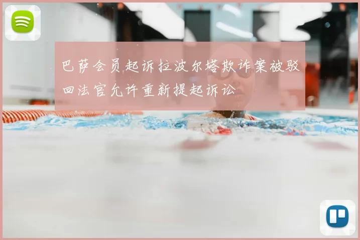 巴萨会员起诉拉波尔塔欺诈案被驳回法官允许重新提起诉讼