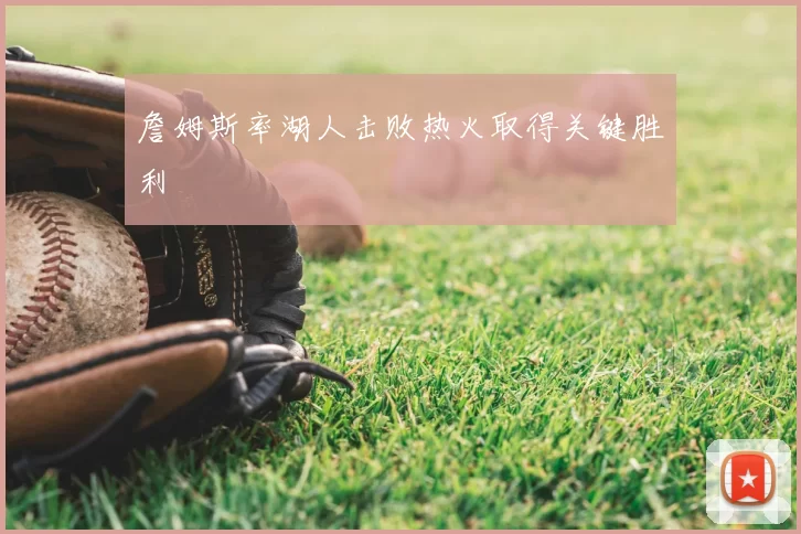 詹姆斯率湖人击败热火取得关键胜利