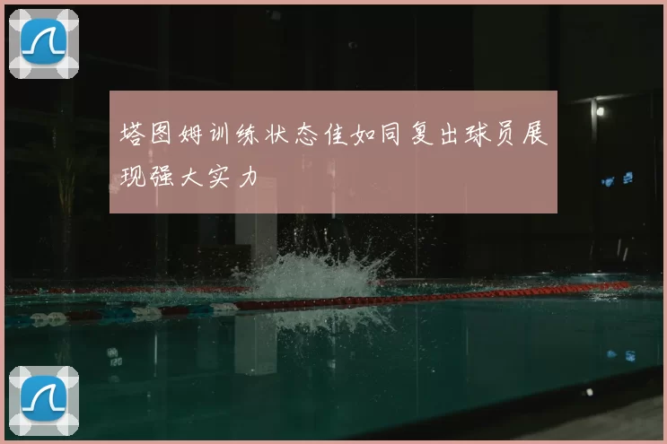 塔图姆训练状态佳如同复出球员展现强大实力
