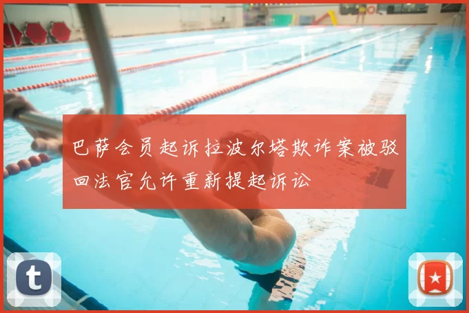 巴萨会员起诉拉波尔塔欺诈案被驳回法官允许重新提起诉讼