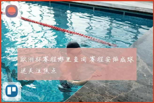欧洲杯赛程哪里查询 赛程安排成球迷关注焦点