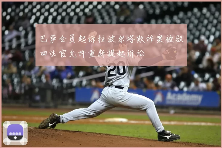 巴萨会员起诉拉波尔塔欺诈案被驳回法官允许重新提起诉讼