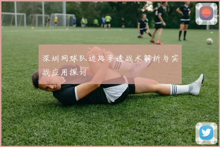 深圳网球队边路渗透战术解析与实战应用探讨