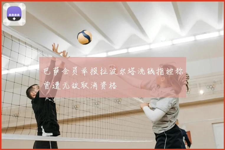 巴萨会员举报拉波尔塔洗钱指控称曾遭无故取消资格