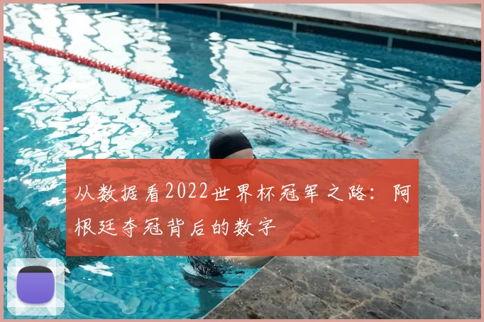 从数据看2022世界杯冠军之路:阿根廷夺冠背后的数字